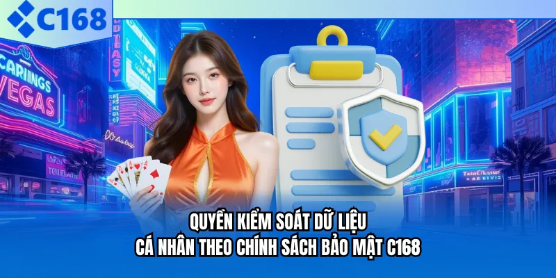 Quyền kiểm soát dữ liệu cá nhân theo chính sách bảo mật C168 Quyền kiểm soát dữ liệu cá nhân theo chính sách bảo mật C168